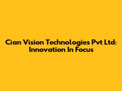 Cian Vision Technologies Pvt Ltd: Innovation In Focus