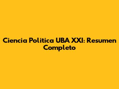 Ciencia Politica UBA XXI: Resumen Completo