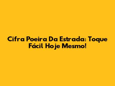 Cifra Poeira Da Estrada: Toque Fácil Hoje Mesmo!