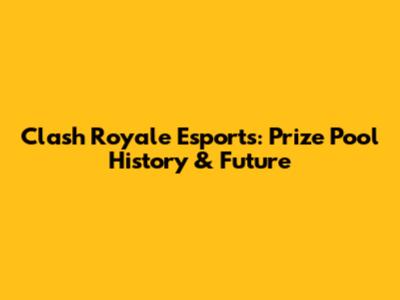Clash Royale Esports: Prize Pool History & Future