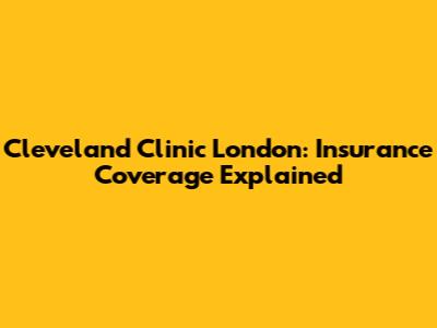 Cleveland Clinic London: Insurance Coverage Explained