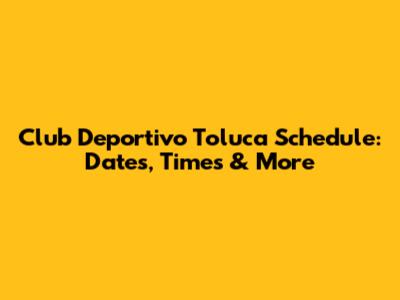 Club Deportivo Toluca Schedule: Dates, Times & More