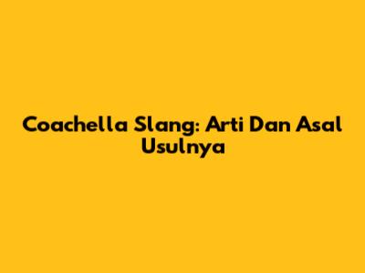 Coachella Slang: Arti Dan Asal Usulnya