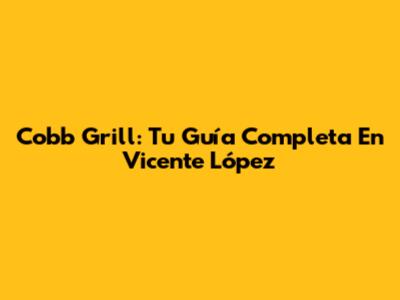 Cobb Grill: Tu Guía Completa En Vicente López