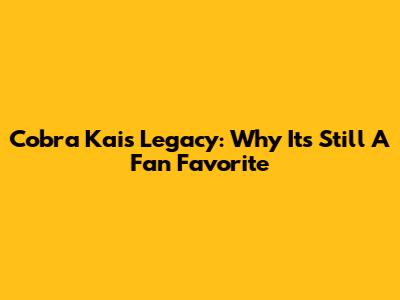 Cobra Kai's Legacy: Why It's Still A Fan Favorite