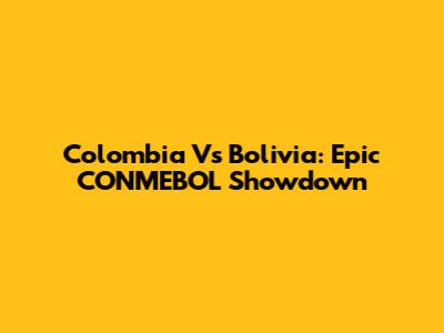 Colombia Vs Bolivia: Epic CONMEBOL Showdown