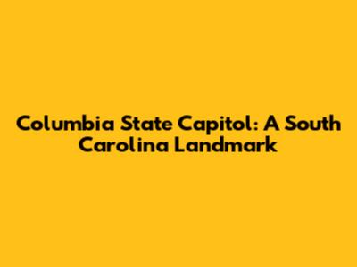 Columbia State Capitol: A South Carolina Landmark