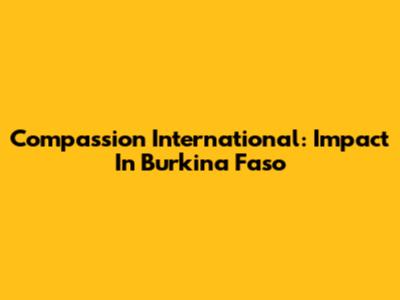 Compassion International: Impact In Burkina Faso