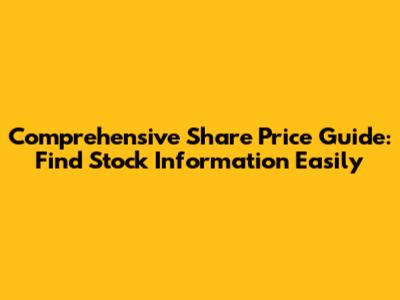 Comprehensive Share Price Guide: Find Stock Information Easily