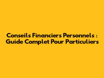Conseils Financiers Personnels : Guide Complet Pour Particuliers