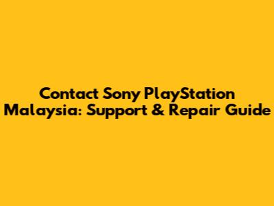 Contact Sony PlayStation Malaysia: Support & Repair Guide