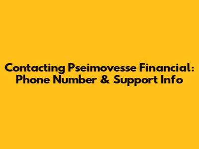 Contacting Pseimovesse Financial: Phone Number & Support Info