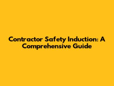 Contractor Safety Induction: A Comprehensive Guide
