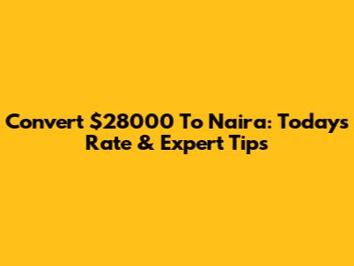 Convert $28000 To Naira: Today's Rate & Expert Tips