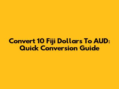 Convert 10 Fiji Dollars To AUD: Quick Conversion Guide