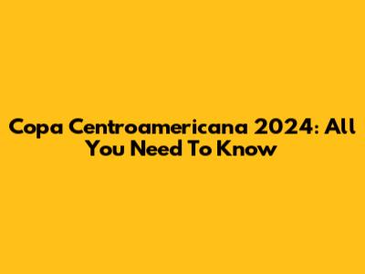 Copa Centroamericana 2024: All You Need To Know