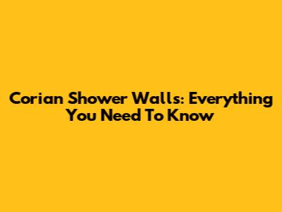 Corian Shower Walls: Everything You Need To Know