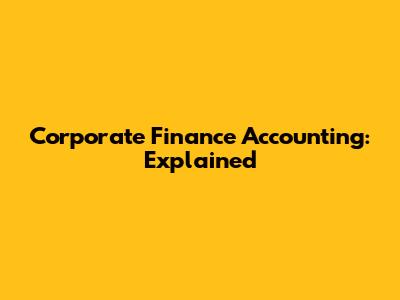 Corporate Finance Accounting: Explained