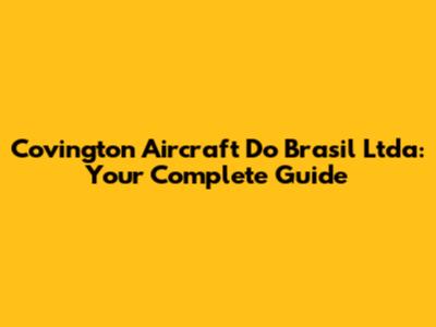 Covington Aircraft Do Brasil Ltda: Your Complete Guide