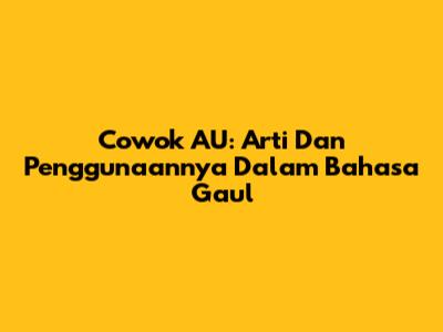 Cowok AU: Arti Dan Penggunaannya Dalam Bahasa Gaul