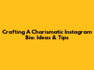 Crafting A Charismatic Instagram Bio: Ideas & Tips
