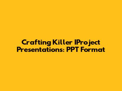 Crafting Killer IProject Presentations: PPT Format