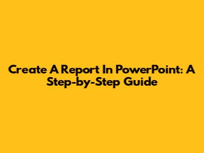 Create A Report In PowerPoint: A Step-by-Step Guide