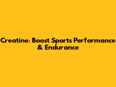 Creatine: Boost Sports Performance & Endurance