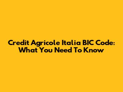 Credit Agricole Italia BIC Code: What You Need To Know
