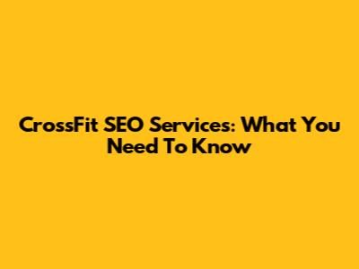 CrossFit SEO Services: What You Need To Know