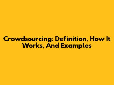 Crowdsourcing: Definition, How It Works, And Examples