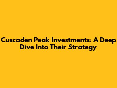 Cuscaden Peak Investments: A Deep Dive Into Their Strategy