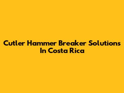 Cutler Hammer Breaker Solutions In Costa Rica