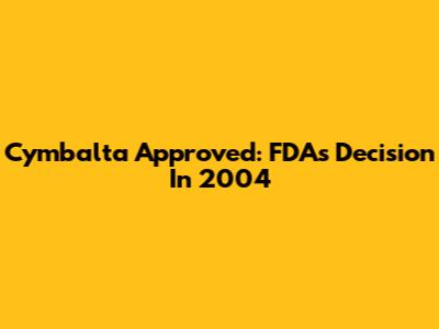 Cymbalta Approved: FDA's Decision In 2004