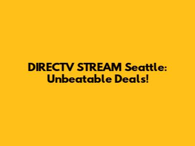 DIRECTV STREAM Seattle: Unbeatable Deals!