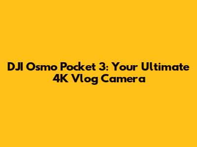 DJI Osmo Pocket 3: Your Ultimate 4K Vlog Camera
