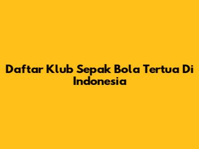 Daftar Klub Sepak Bola Tertua Di Indonesia