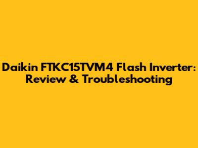 Daikin FTKC15TVM4 Flash Inverter: Review & Troubleshooting