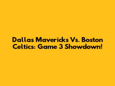 Dallas Mavericks Vs. Boston Celtics: Game 3 Showdown!