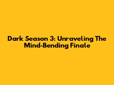Dark Season 3: Unraveling The Mind-Bending Finale