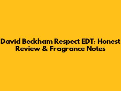 David Beckham Respect EDT: Honest Review & Fragrance Notes
