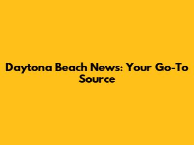 Daytona Beach News: Your Go-To Source