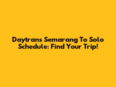 Daytrans Semarang To Solo Schedule: Find Your Trip!