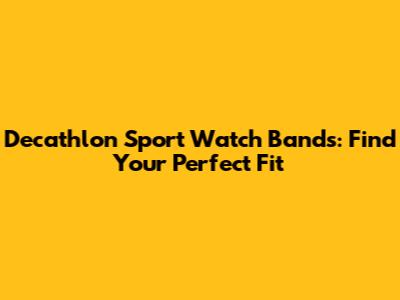 Decathlon Sport Watch Bands: Find Your Perfect Fit