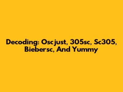 Decoding: Oscjust, 305sc, Sc305, Biebersc, And Yummy