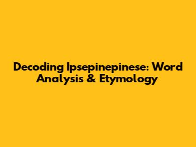 Decoding 'Ipsepinepinese': Word Analysis & Etymology