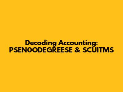 Decoding Accounting: PSEN0ODEGREESE & SCUITMS