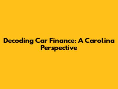 Decoding Car Finance: A Carolina Perspective