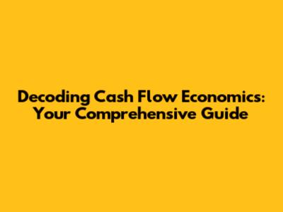 Decoding Cash Flow Economics: Your Comprehensive Guide