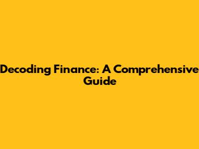 Decoding Finance: A Comprehensive Guide